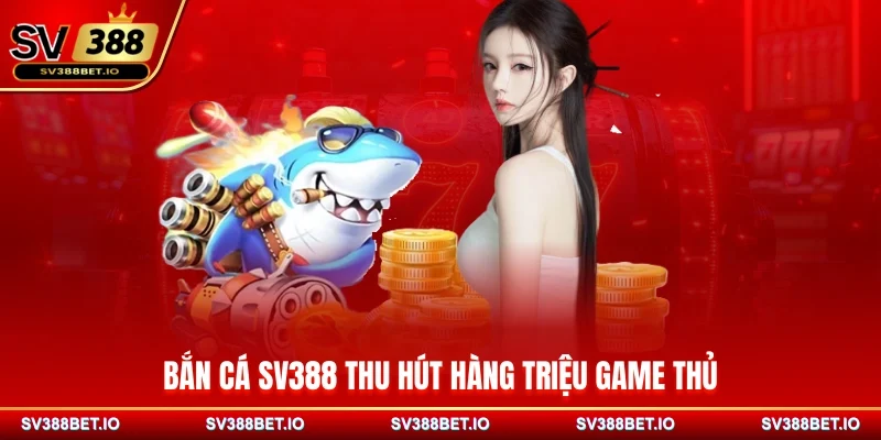 Bắn cá SV388 thu hút hàng triệu game thủ