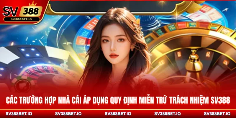 Các trường hợp nhà cái áp dụng quy định miễn trừ trách nhiệm SV388