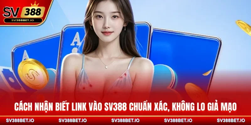 Cách nhận biết link vào SV388 chuẩn xác, không lo giả mạo