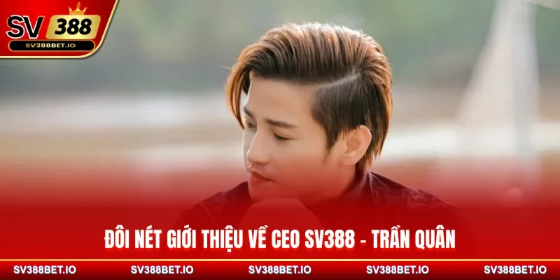 Đôi nét giới thiệu về CEO SV388 - Trần Quân