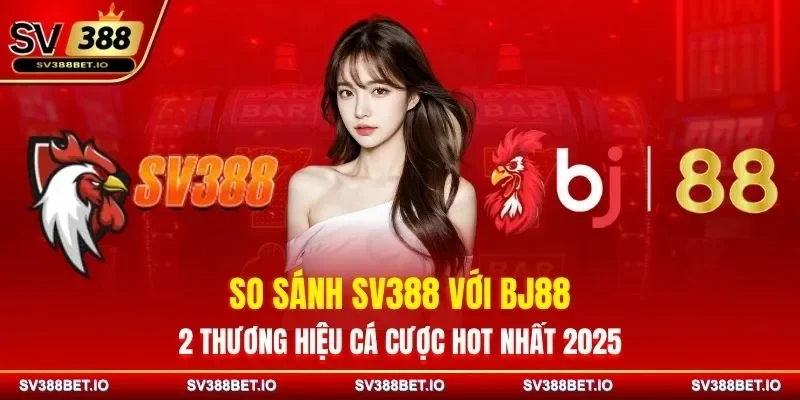 So Sánh SV388 Với BJ88 - 2 Thương Hiệu Cá Cược Hot Nhất 2025